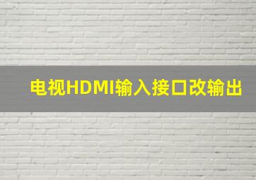 电视HDMI输入接口改输出