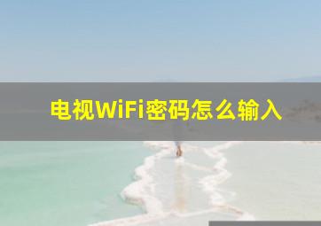 电视WiFi密码怎么输入