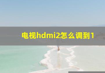 电视hdmi2怎么调到1