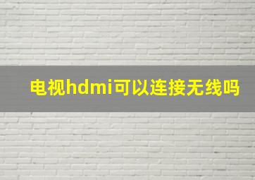 电视hdmi可以连接无线吗