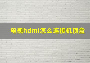 电视hdmi怎么连接机顶盒