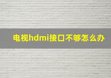 电视hdmi接口不够怎么办