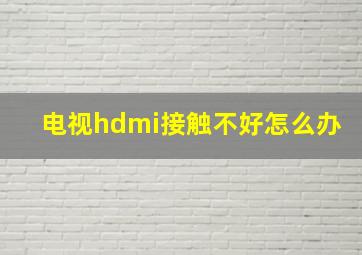 电视hdmi接触不好怎么办