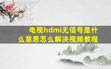 电视hdmi无信号是什么意思怎么解决视频教程