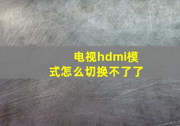 电视hdmi模式怎么切换不了了