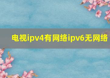 电视ipv4有网络ipv6无网络