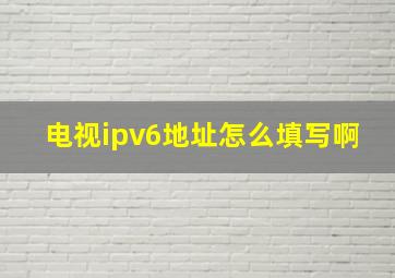 电视ipv6地址怎么填写啊