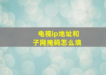 电视ip地址和子网掩码怎么填