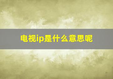 电视ip是什么意思呢