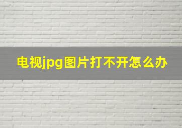 电视jpg图片打不开怎么办