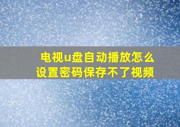 电视u盘自动播放怎么设置密码保存不了视频