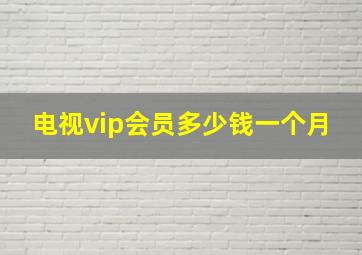 电视vip会员多少钱一个月