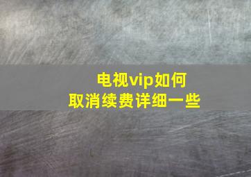 电视vip如何取消续费详细一些