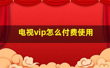 电视vip怎么付费使用