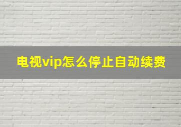 电视vip怎么停止自动续费