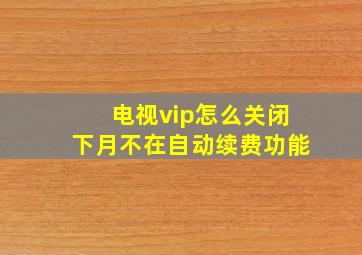 电视vip怎么关闭下月不在自动续费功能