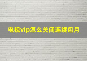 电视vip怎么关闭连续包月