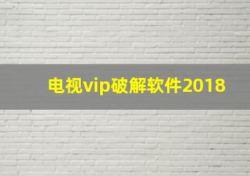 电视vip破解软件2018