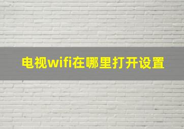 电视wifi在哪里打开设置