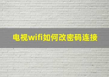 电视wifi如何改密码连接