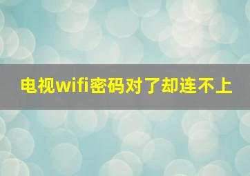 电视wifi密码对了却连不上