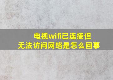 电视wifi已连接但无法访问网络是怎么回事