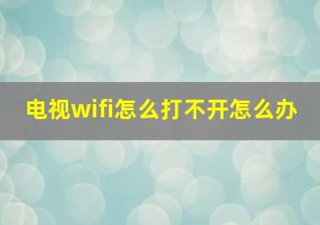 电视wifi怎么打不开怎么办