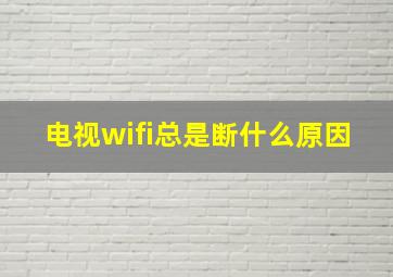 电视wifi总是断什么原因