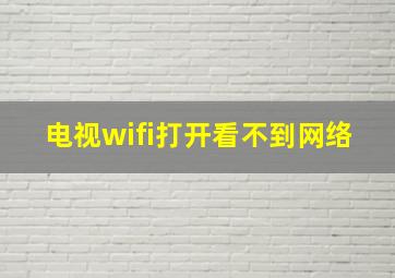 电视wifi打开看不到网络