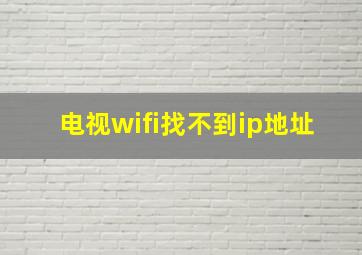 电视wifi找不到ip地址