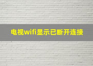 电视wifi显示已断开连接