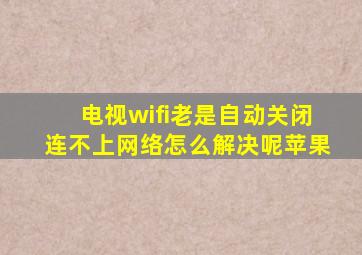 电视wifi老是自动关闭连不上网络怎么解决呢苹果