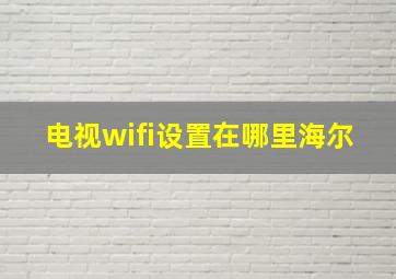 电视wifi设置在哪里海尔