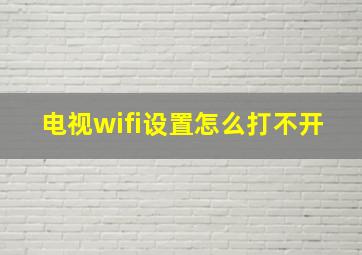 电视wifi设置怎么打不开