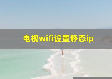 电视wifi设置静态ip