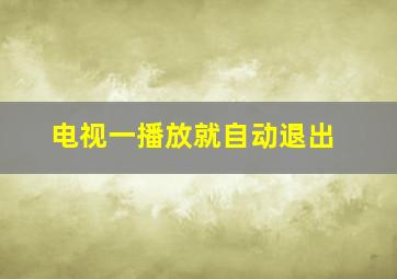 电视一播放就自动退出