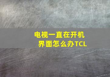 电视一直在开机界面怎么办TCL