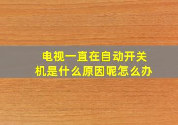 电视一直在自动开关机是什么原因呢怎么办