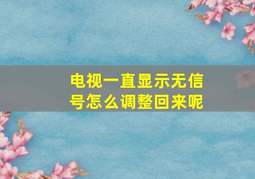 电视一直显示无信号怎么调整回来呢