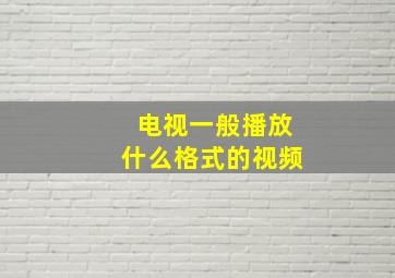 电视一般播放什么格式的视频