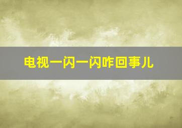 电视一闪一闪咋回事儿