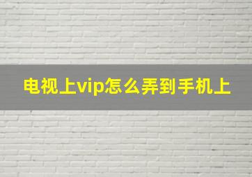 电视上vip怎么弄到手机上