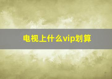 电视上什么vip划算