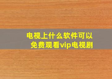 电视上什么软件可以免费观看vip电视剧