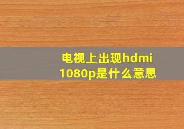 电视上出现hdmi1080p是什么意思