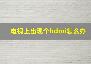 电视上出现个hdmi怎么办