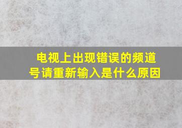 电视上出现错误的频道号请重新输入是什么原因