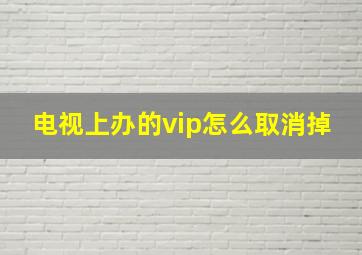 电视上办的vip怎么取消掉