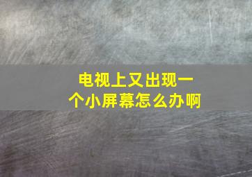 电视上又出现一个小屏幕怎么办啊