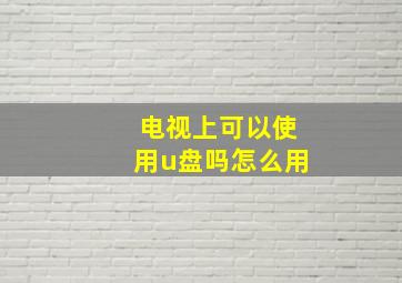 电视上可以使用u盘吗怎么用